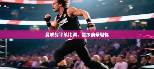 曼联战平莱比锡，晋级前景堪忧