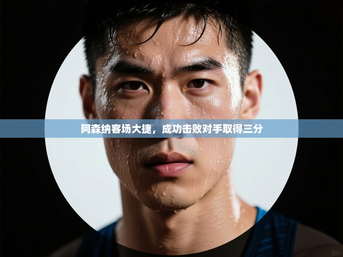 阿森纳客场大捷,成功击败对手取得三分 第1张