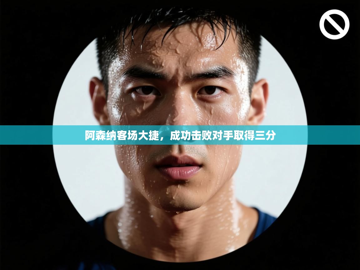 阿森纳客场大捷,成功击败对手取得三分 第2张