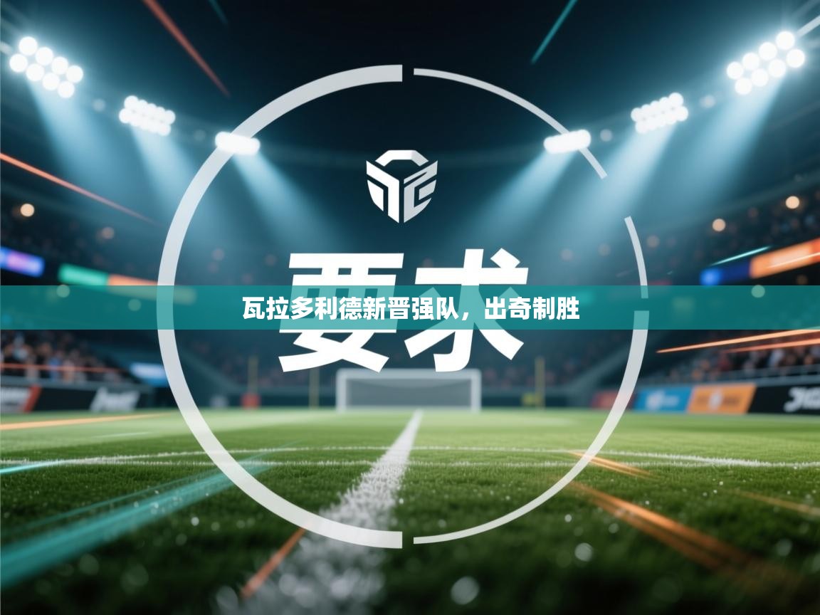 瓦拉多利德新晋强队,出奇制胜 第1张