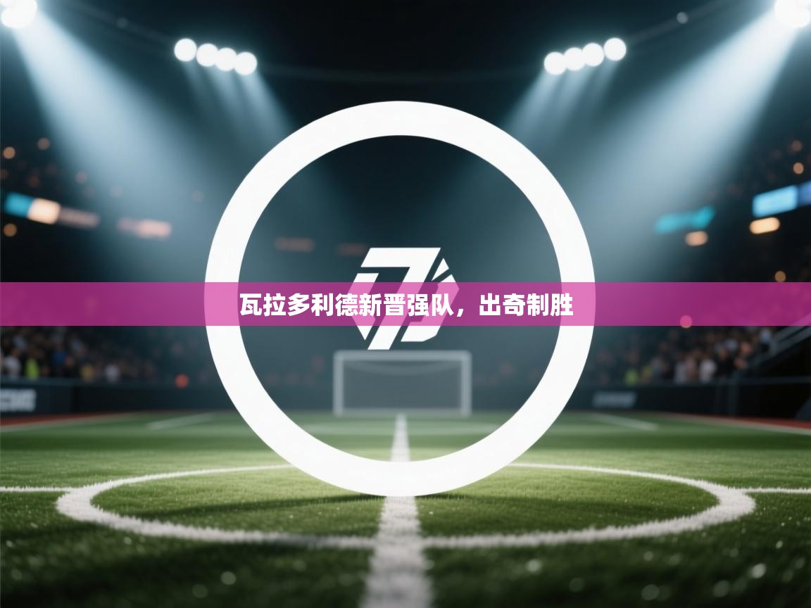 瓦拉多利德新晋强队,出奇制胜 第2张