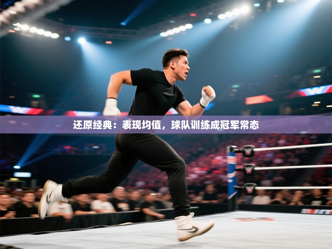 还原经典:表现均值,球队训练成冠军常态 第2张
