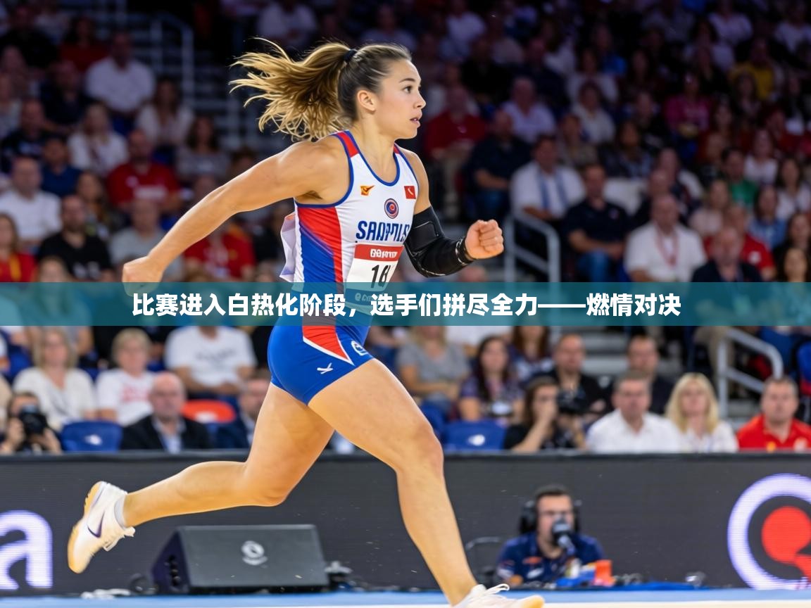 比赛进入白热化阶段，选手们拼尽全力——燃情对决  第1张